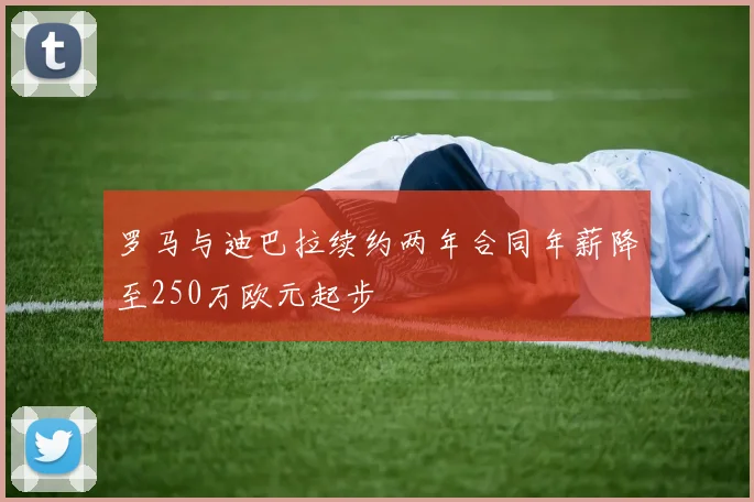 罗马与迪巴拉续约两年合同年薪降至250万欧元起步