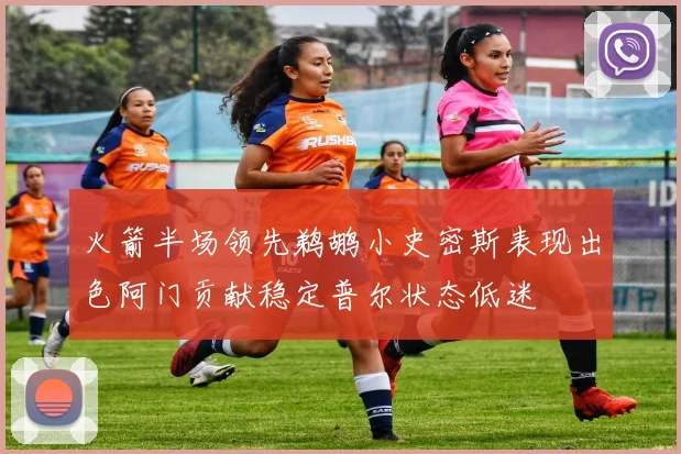 火箭半场领先鹈鹕小史密斯表现出色阿门贡献稳定普尔状态低迷