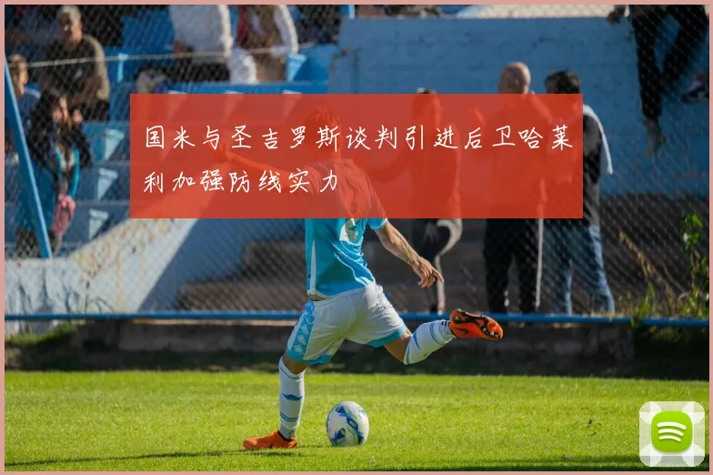 国米与圣吉罗斯谈判引进后卫哈莱利加强防线实力