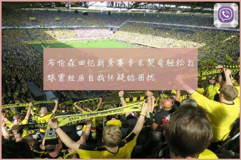 布伦森回忆新秀赛季东契奇轻松打球曾经历自我怀疑的困扰