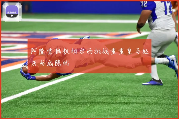 阿隆索执教切尔西挑战重重皇马经历或成隐忧