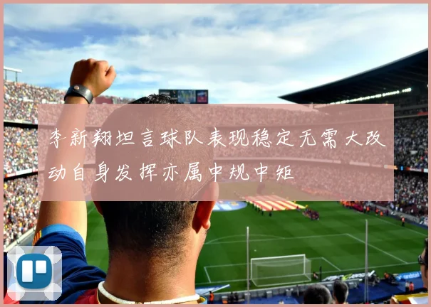 李新翔坦言球队表现稳定无需大改动自身发挥亦属中规中矩