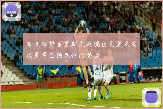 布克称赞吉莱斯皮表现出色更衣室成员早已预见他的潜力