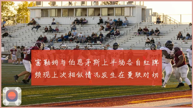 富勒姆与伯恩茅斯上半场各自红牌频现上次相似情况发生在曼联对切尔西