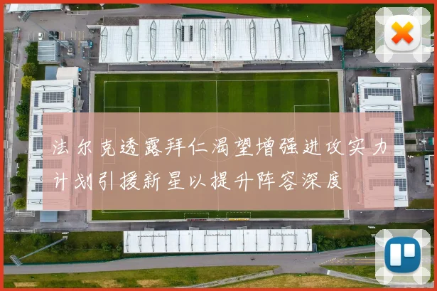 法尔克透露拜仁渴望增强进攻实力计划引援新星以提升阵容深度