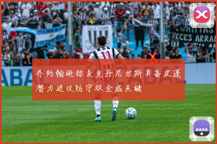 乔约翰逊称麦克丹尼尔斯具备皮蓬潜力进攻防守双全成关键
