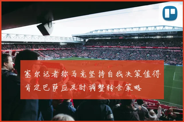 塞尔记者称马竞坚持自我决策值得肯定巴萨应及时调整转会策略