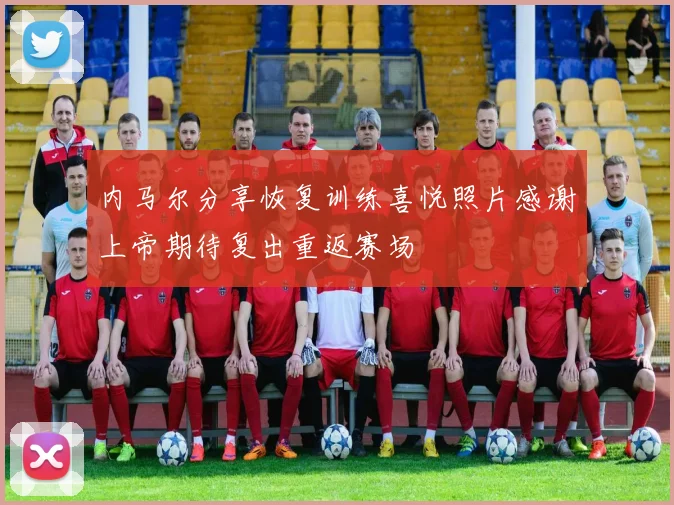 内马尔分享恢复训练喜悦照片感谢上帝期待复出重返赛场