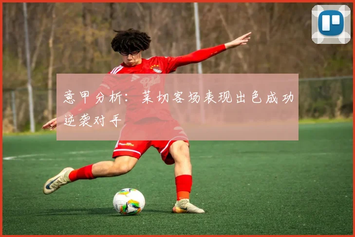 意甲分析：莱切客场表现出色成功逆袭对手