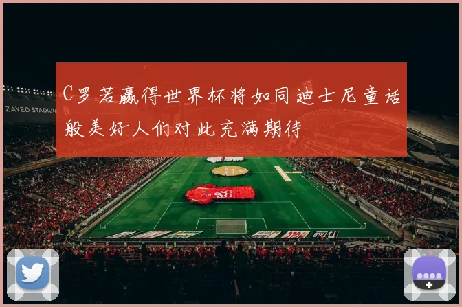 C罗若赢得世界杯将如同迪士尼童话般美好人们对此充满期待