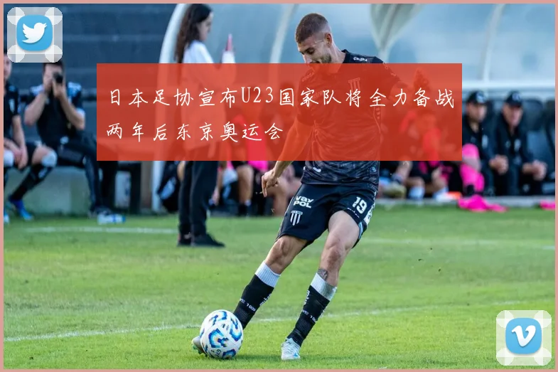 日本足协宣布U23国家队将全力备战两年后东京奥运会